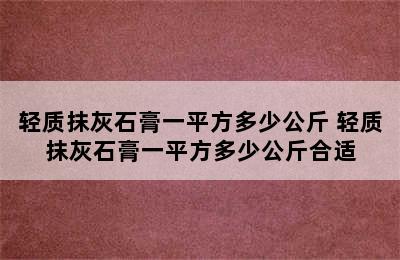 轻质抹灰石膏一平方多少公斤 轻质抹灰石膏一平方多少公斤合适